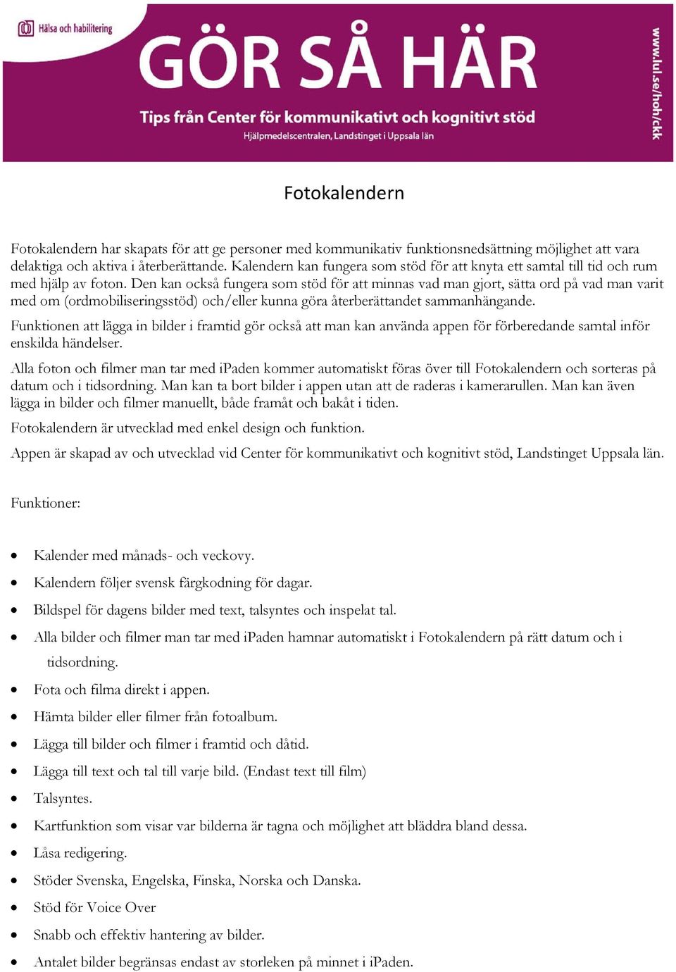 Den kan också fungera som stöd för att minnas vad man gjort, sätta ord på vad man varit med om (ordmobiliseringsstöd) och/eller kunna göra återberättandet sammanhängande.