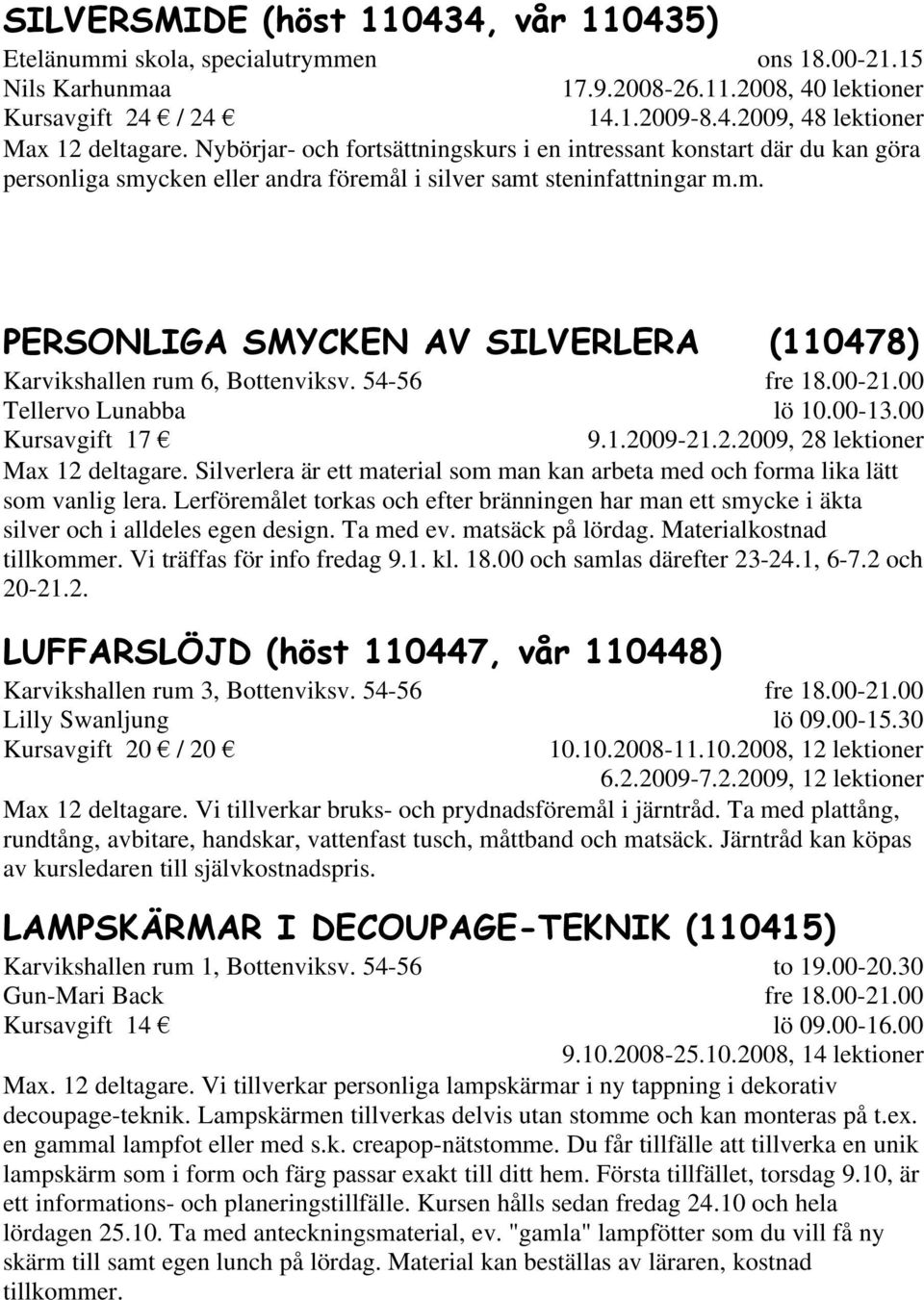 54-56 Tellervo Lunabba Kursavgift 17 lö 10.00-13.00 9.1.2009-21.2.2009, 28 lektioner Max 12 deltagare. Silverlera är ett material som man kan arbeta med och forma lika lätt som vanlig lera.