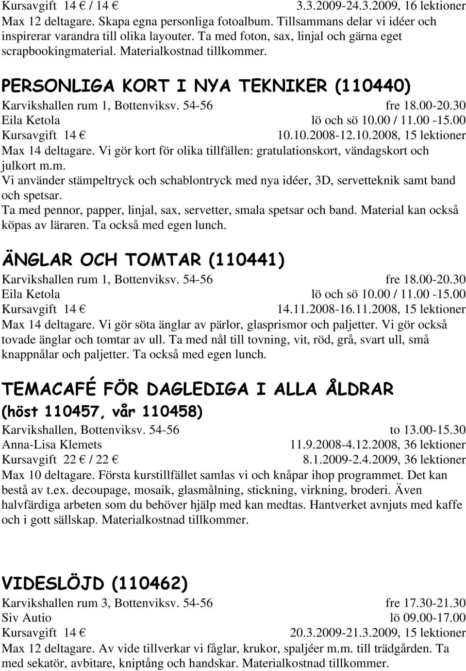 10.2008, 15 lektioner Max 14 deltagare. Vi gör kort för olika tillfällen: gratulationskort, vändagskort och julkort m.