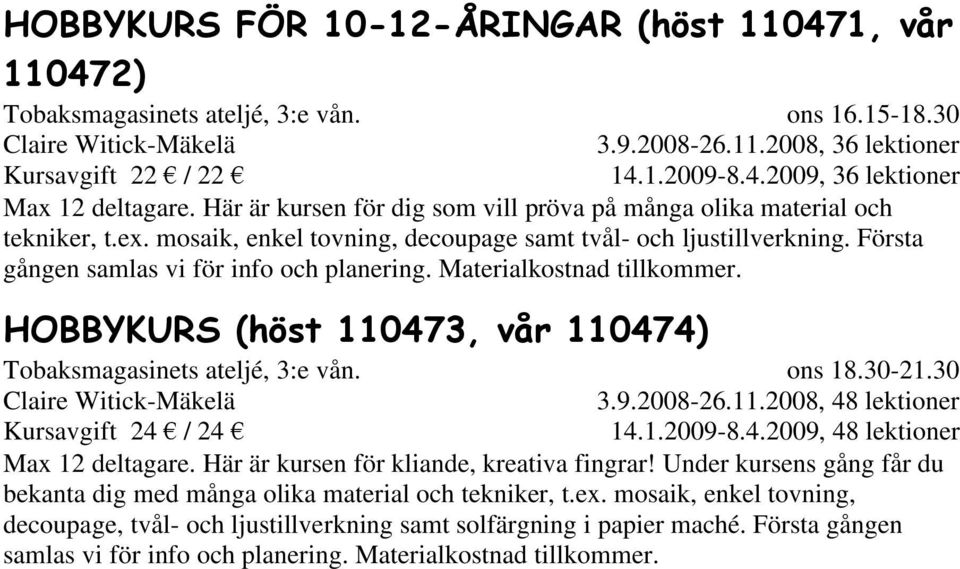 Materialkostnad tillkommer. HOBBYKURS (höst 110473, vår 110474) Tobaksmagasinets ateljé, 3:e vån. Claire Witick-Mäkelä ons 18.30-21.30 3.9.2008-26.11.2008, 48 lektioner Max 12 deltagare.