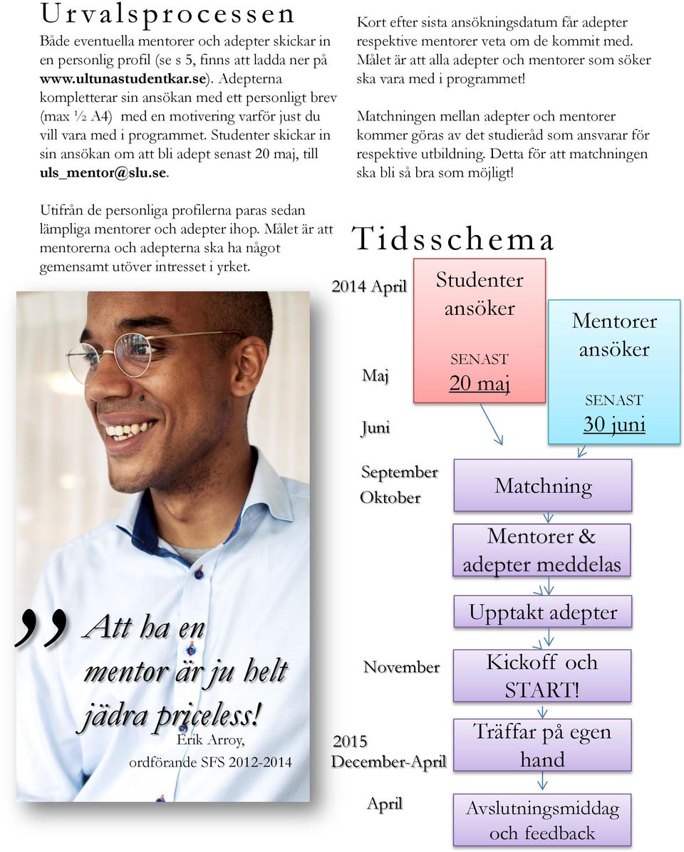 Studenter skickar in sin ansökan om att bli adept senast 20 maj, till uls_mentor@slu.se. Kort efter sista ansökningsdatum får adepter respektive mentorer veta om de kommit med.
