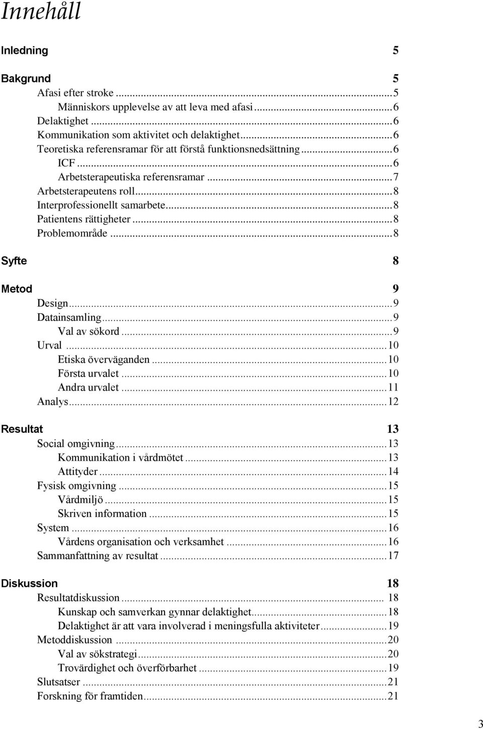 .. 8 Patientens rättigheter... 8 Problemområde... 8 Syfte 8 Metod 9 Design... 9 Datainsamling... 9 Val av sökord... 9 Urval... 10 Etiska överväganden... 10 Första urvalet... 10 Andra urvalet.