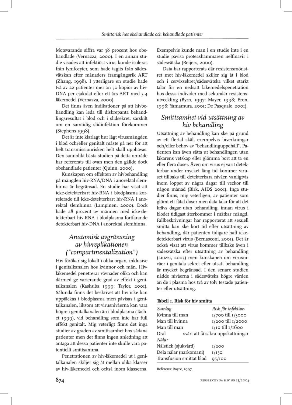 I ytterligare en studie hade två av 22 patienter mer än 50 kopior av hiv- DNA per ejakulat efter ett års ART med 3-4 läkemedel (Vernazza, 2000).