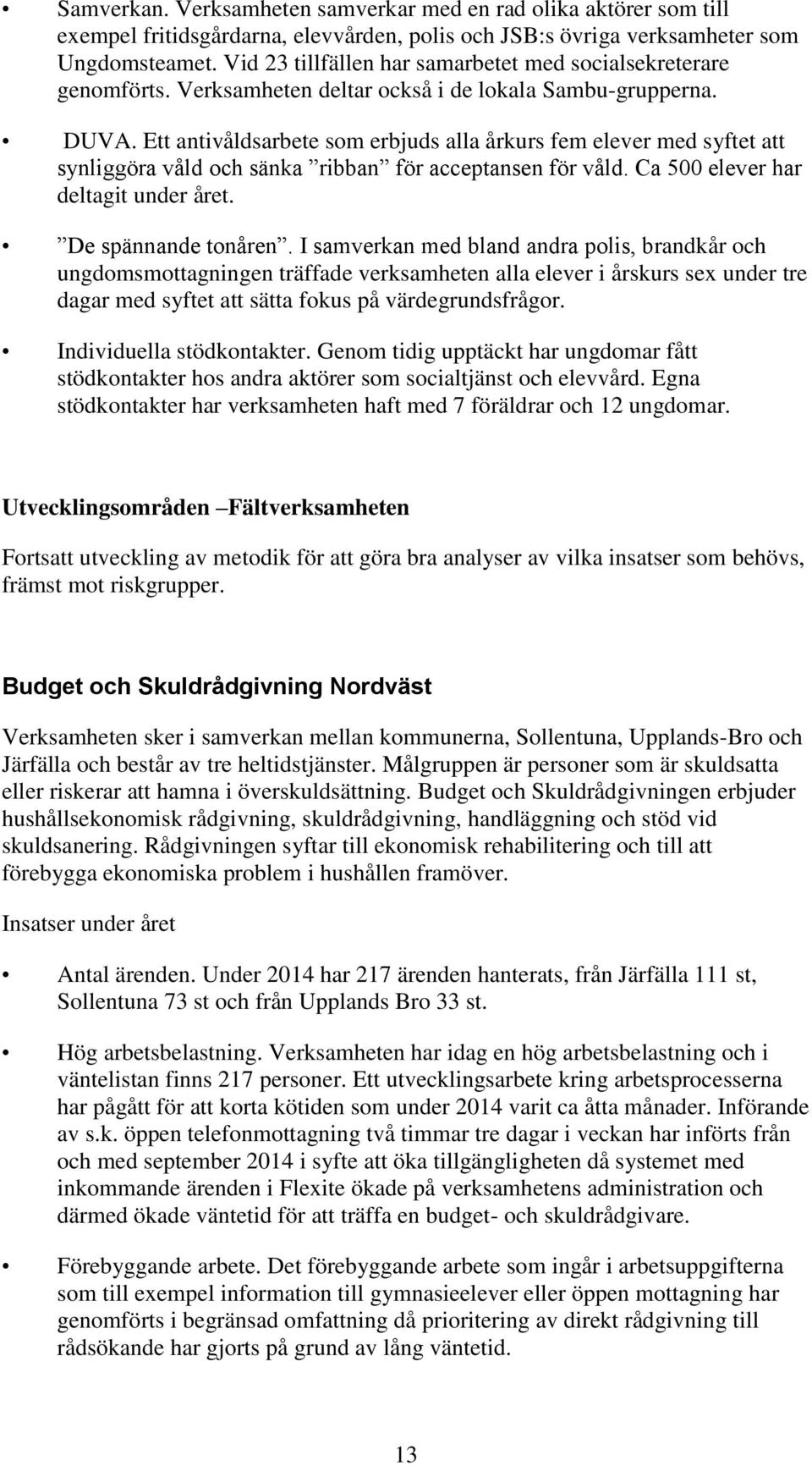 Ett antivåldsarbete som erbjuds alla årkurs fem elever med syftet att synliggöra våld och sänka ribban för acceptansen för våld. Ca 500 elever har deltagit under året. De spännande tonåren.