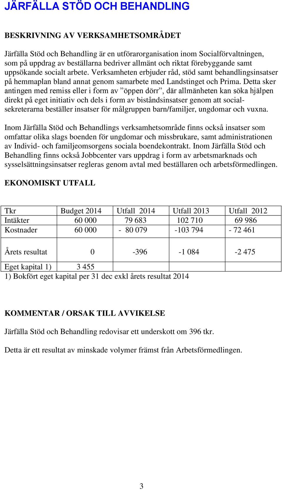 Detta sker antingen med remiss eller i form av öppen dörr, där allmänheten kan söka hjälpen direkt på eget initiativ och dels i form av biståndsinsatser genom att socialsekreterarna beställer