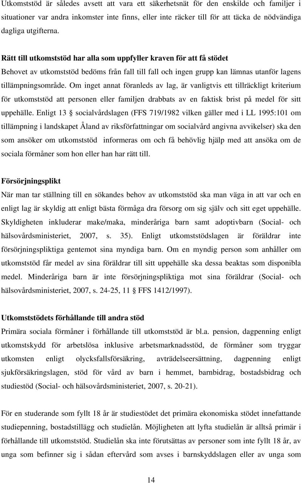 Om inget annat föranleds av lag, är vanligtvis ett tillräckligt kriterium för utkomststöd att personen eller familjen drabbats av en faktisk brist på medel för sitt uppehälle.