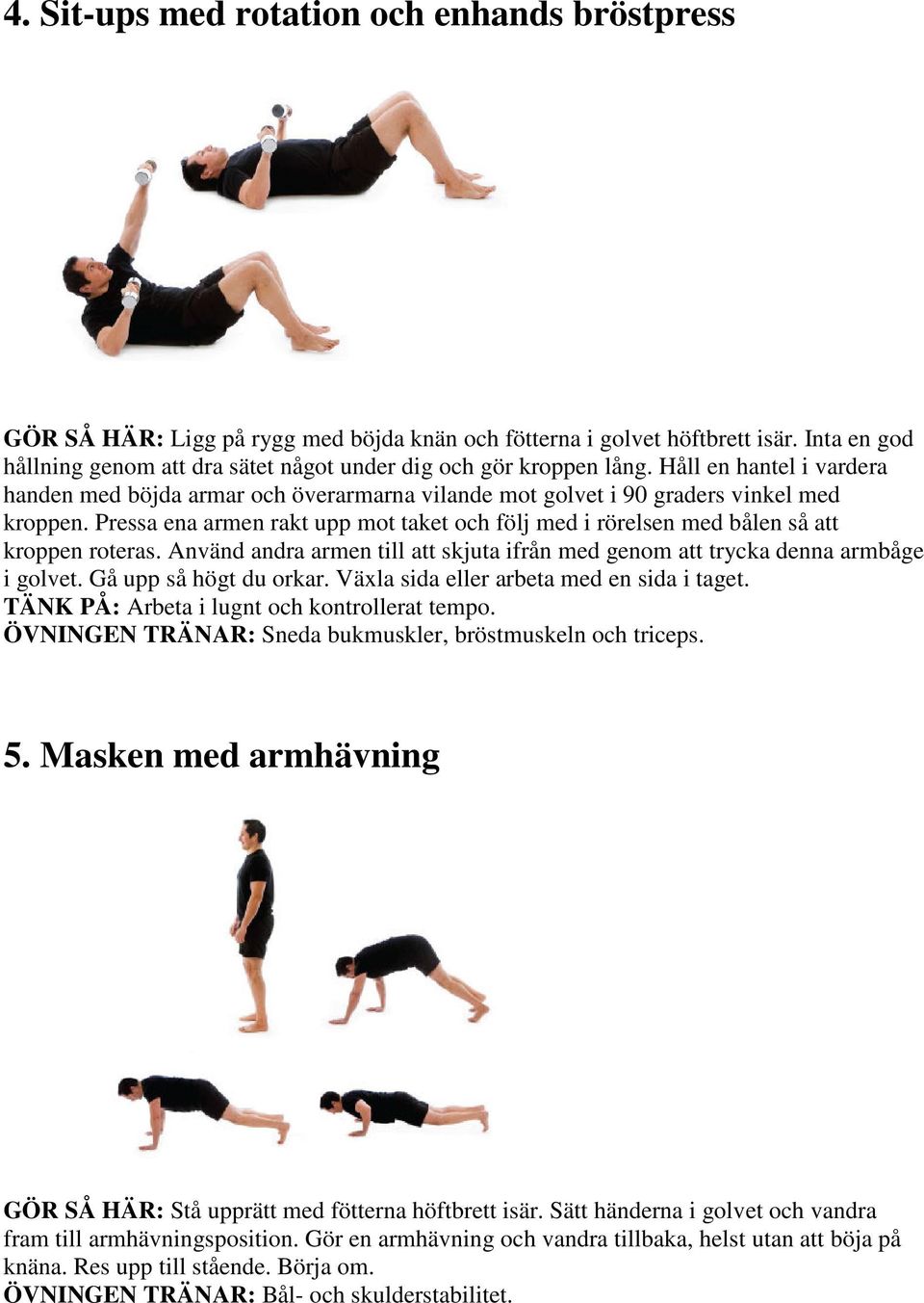 Pressa ena armen rakt upp mot taket och följ med i rörelsen med bålen så att kroppen roteras. Använd andra armen till att skjuta ifrån med genom att trycka denna armbåge i golvet.