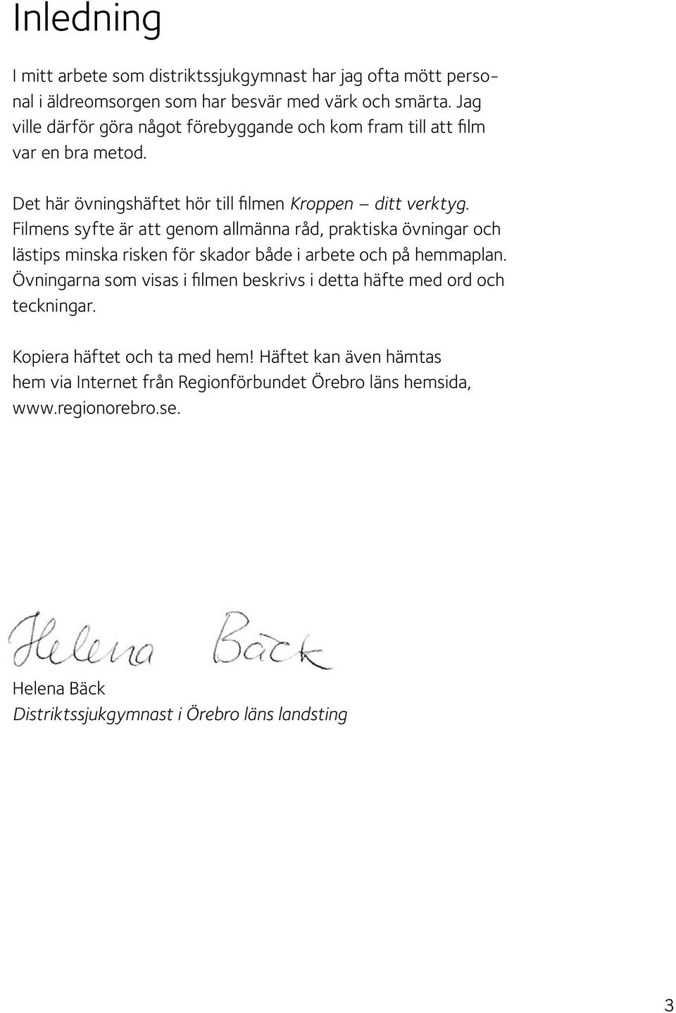Filmens syfte är att genom allmänna råd, praktiska övningar och lästips minska risken för skador både i arbete och på hemmaplan.