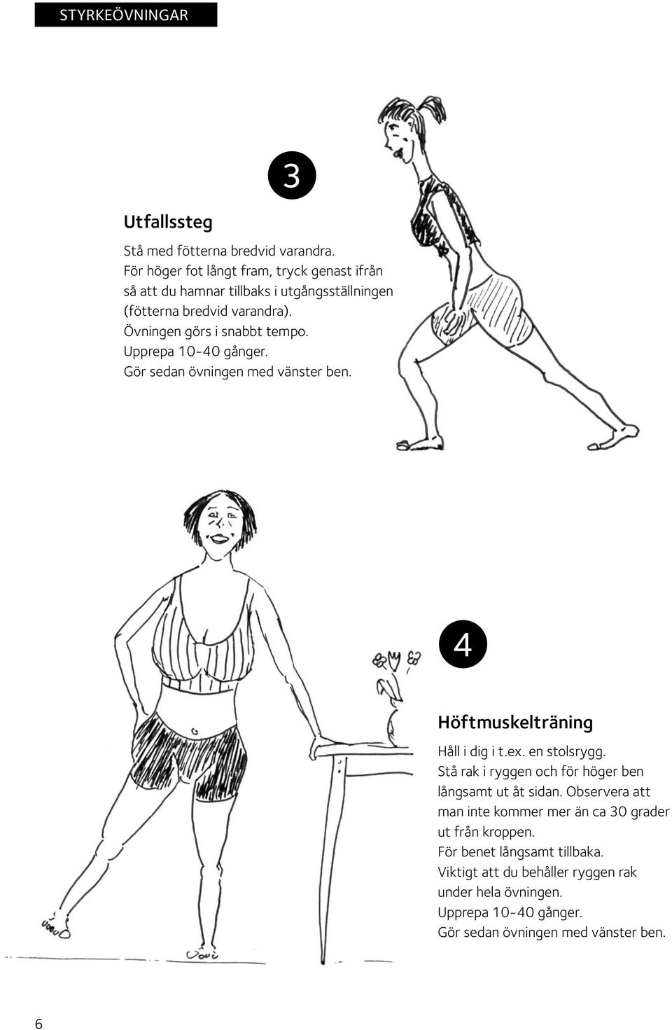 Övningen görs i snabbt tempo. Gör sedan övningen med vänster ben. 4 Höftmuskelträning Håll i dig i t.ex. en stolsrygg.