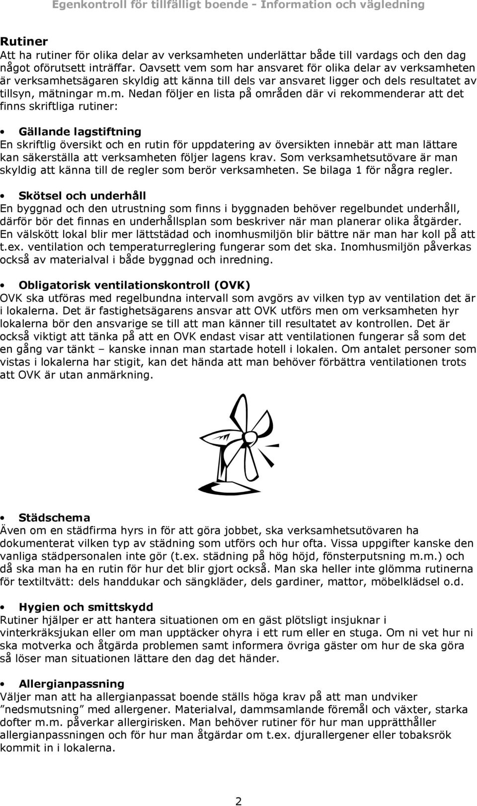 som har ansvaret för olika delar av verksamheten är verksamhetsägaren skyldig att känna till dels var ansvaret ligger och dels resultatet av tillsyn, mätningar m.m. Nedan följer en lista på områden