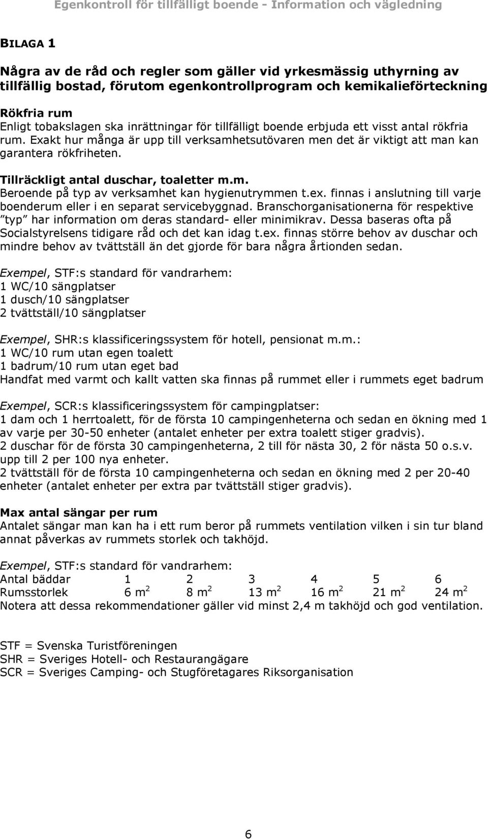 ex. finnas i anslutning till varje boenderum eller i en separat servicebyggnad. Branschorganisationerna för respektive typ har information om deras standard- eller minimikrav.