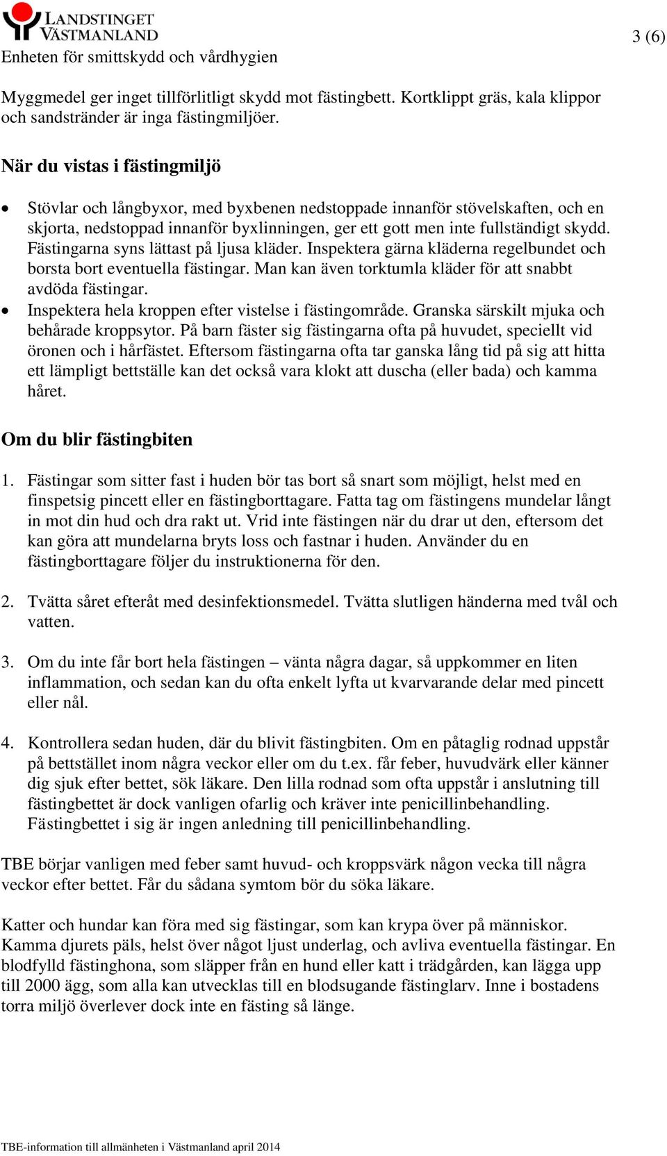 Fästingarna syns lättast på ljusa kläder. Inspektera gärna kläderna regelbundet och borsta bort eventuella fästingar. Man kan även torktumla kläder för att snabbt avdöda fästingar.