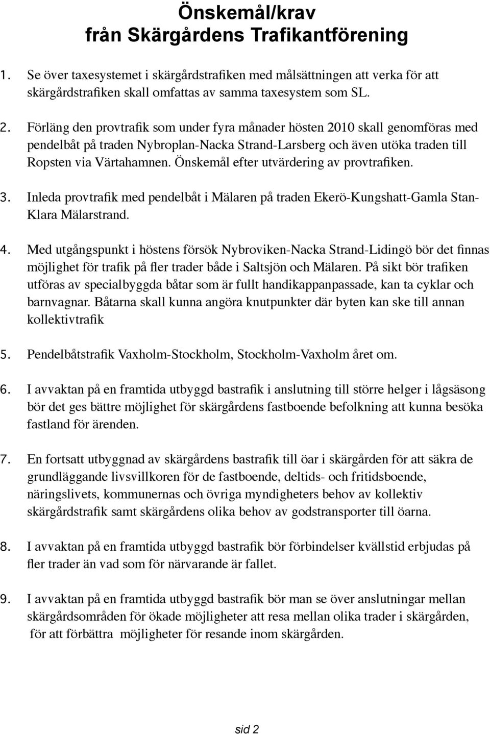 Önskemål efter utvärdering av provtrafiken. 3. Inleda provtrafik med pendelbåt i Mälaren på traden Ekerö-Kungshatt-Gamla Stan- Klara Mälarstrand. 4.