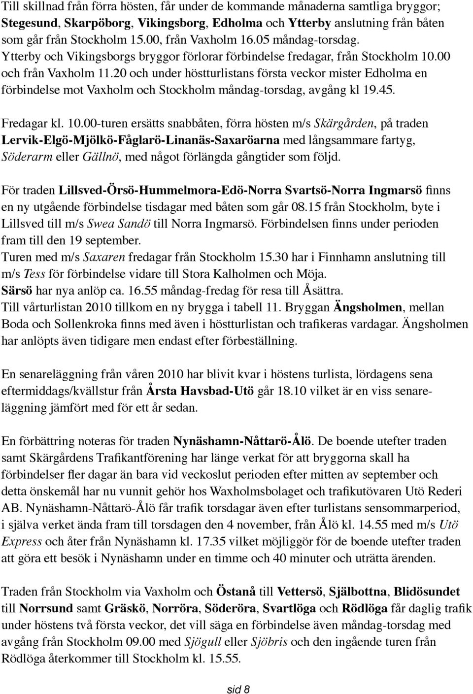 20 och under höstturlistans första veckor mister Edholma en förbindelse mot Vaxholm och Stockholm måndag-torsdag, avgång kl 19.45. Fredagar kl. 10.