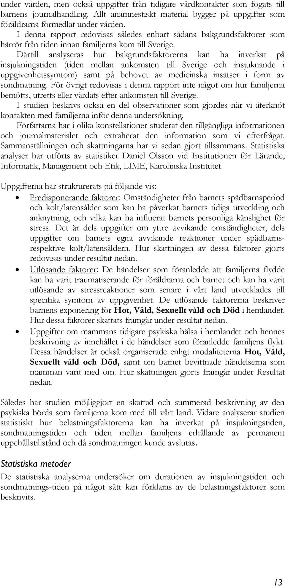 Därtill analyseras hur bakgrundsfaktorerna kan ha inverkat på insjukningstiden (tiden mellan ankomsten till Sverige och insjuknande i uppgivenhetssymtom) samt på behovet av medicinska insatser i form