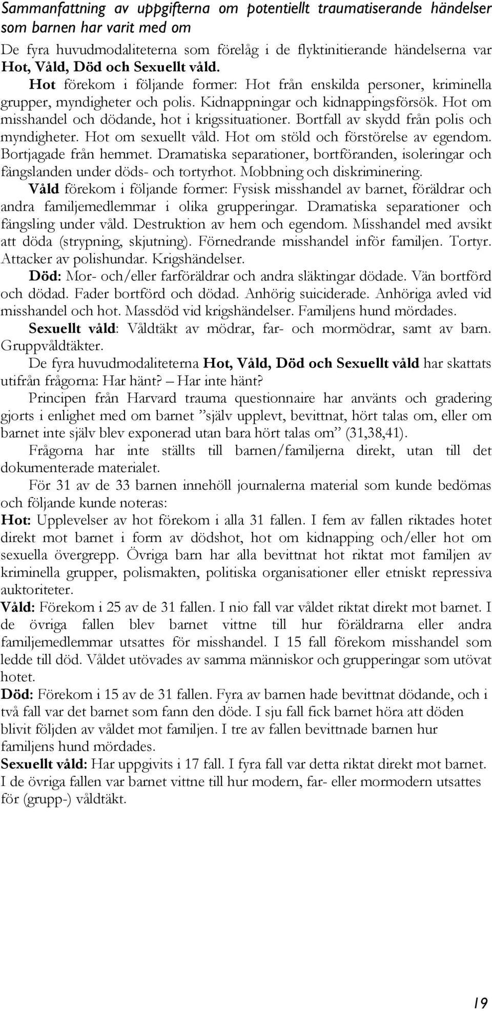 Hot om misshandel och dödande, hot i krigssituationer. Bortfall av skydd från polis och myndigheter. Hot om sexuellt våld. Hot om stöld och förstörelse av egendom. Bortjagade från hemmet.