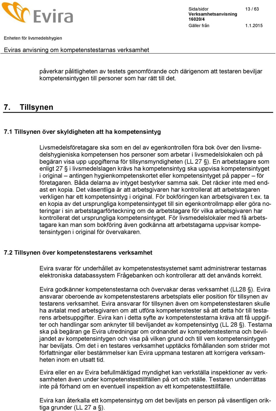 livsmedelslokalen och på begäran visa upp uppgifterna för tillsynsmyndigheten (LL 27 ).