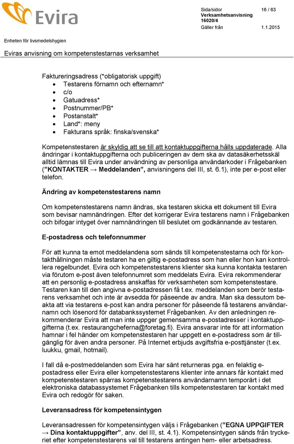 Alla ändringar i kontaktuppgifterna och publiceringen av dem ska av datasäkerhetsskäl alltid lämnas till Evira under användning av personliga användarkoder i Frågebanken ( KONTAKTER Meddelanden,