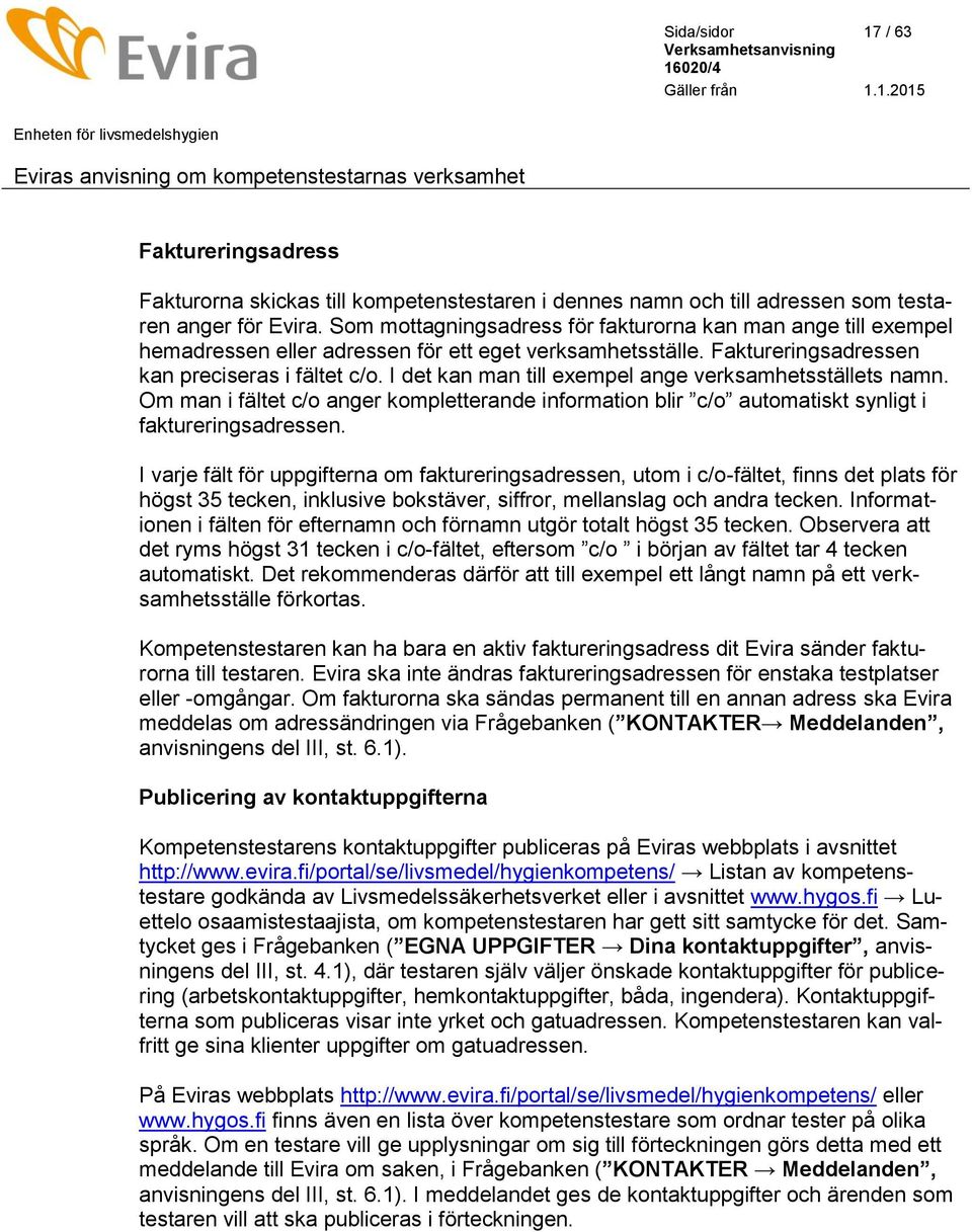 I det kan man till exempel ange verksamhetsställets namn. Om man i fältet c/o anger kompletterande information blir c/o automatiskt synligt i faktureringsadressen.