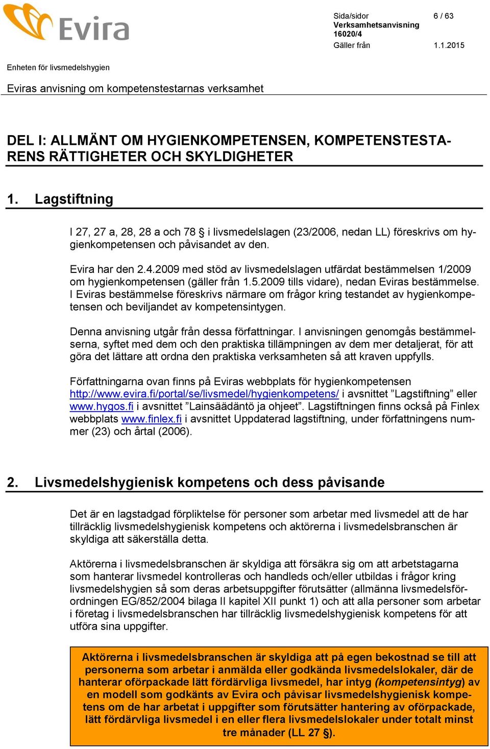 2009 med stöd av livsmedelslagen utfärdat bestämmelsen 1/2009 om hygienkompetensen (gäller från 1.5.2009 tills vidare), nedan Eviras bestämmelse.