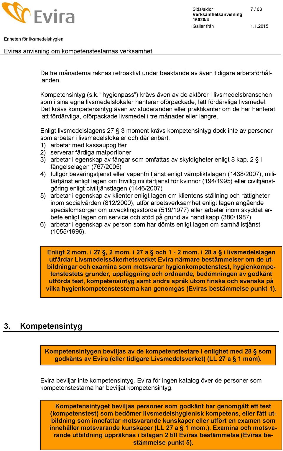 Enligt livsmedelslagens 27 3 moment krävs kompetensintyg dock inte av personer som arbetar i livsmedelslokaler och där enbart: 1) arbetar med kassauppgifter 2) serverar färdiga matportioner 3)