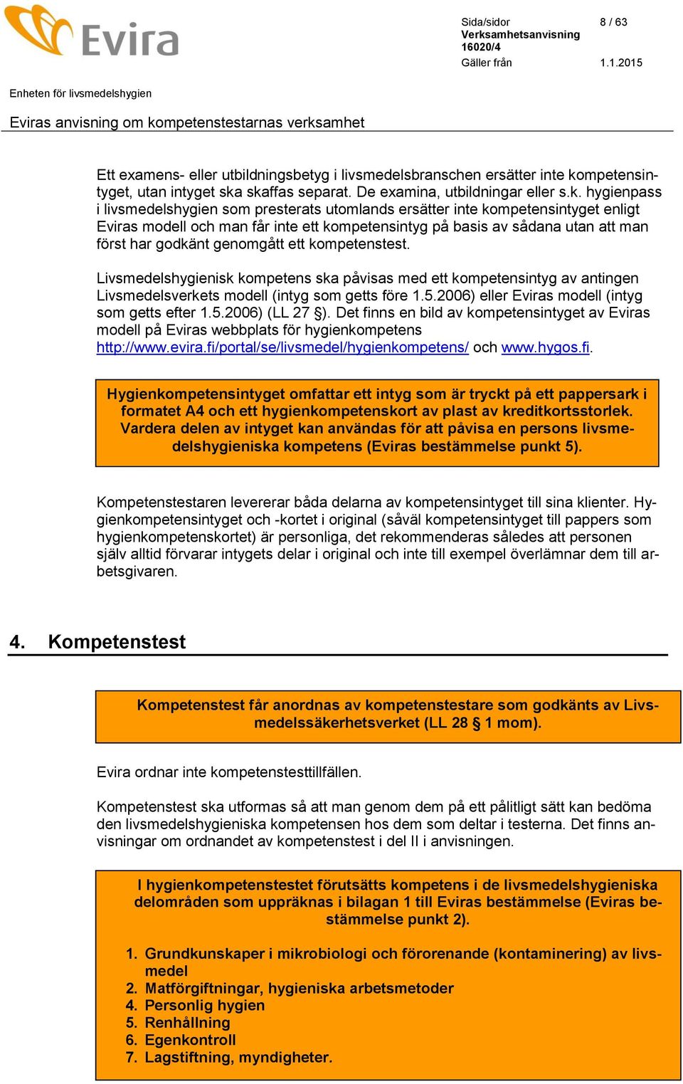 skaffas separat. De examina, utbildningar eller s.k. hygienpass i livsmedelshygien som presterats utomlands ersätter inte kompetensintyget enligt Eviras modell och man får inte ett kompetensintyg på