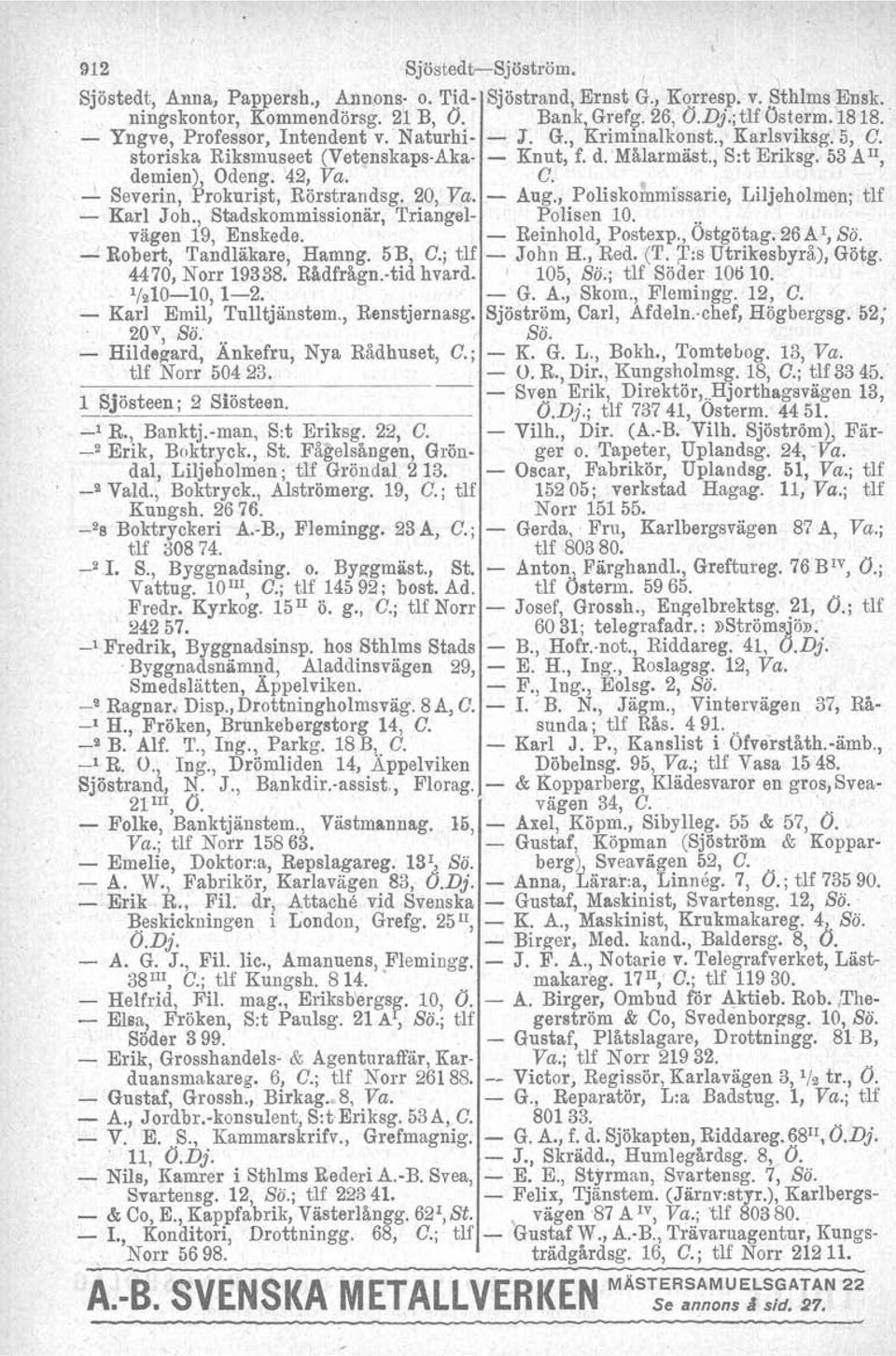20, Va. - Aug., Poliskommissarie, Liljeholmen; tlf - Karl J oh., Stadskommissionär, Triangel- Polisen 10... vägen 19, Enskede. - Reinhold, Postexp., Ostgötag. 26 A I, Sä. - Robert, Tandläkare, Hamng.