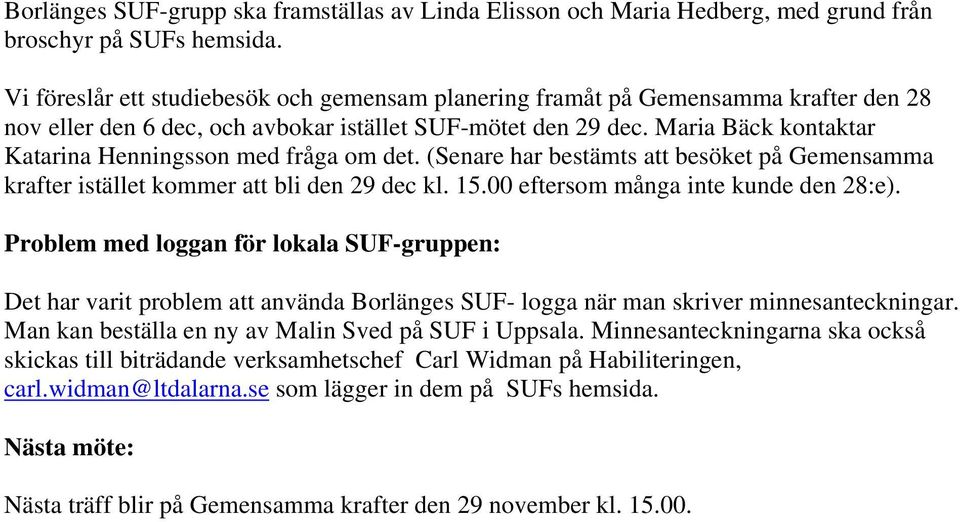 Maria Bäck kontaktar Katarina Henningsson med fråga om det. (Senare har bestämts att besöket på Gemensamma krafter istället kommer att bli den 29 dec kl. 15.00 eftersom många inte kunde den 28:e).