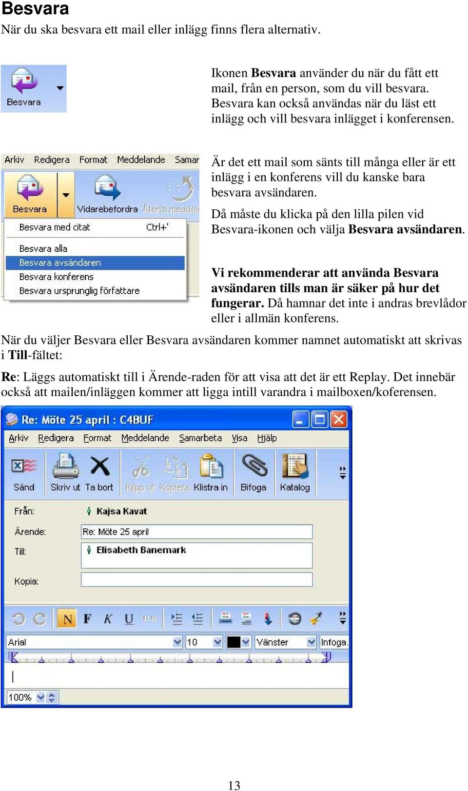 Är det ett mail som sänts till många eller är ett inlägg i en konferens vill du kanske bara besvara avsändaren. Då måste du klicka på den lilla pilen vid Besvara-ikonen och välja Besvara avsändaren.