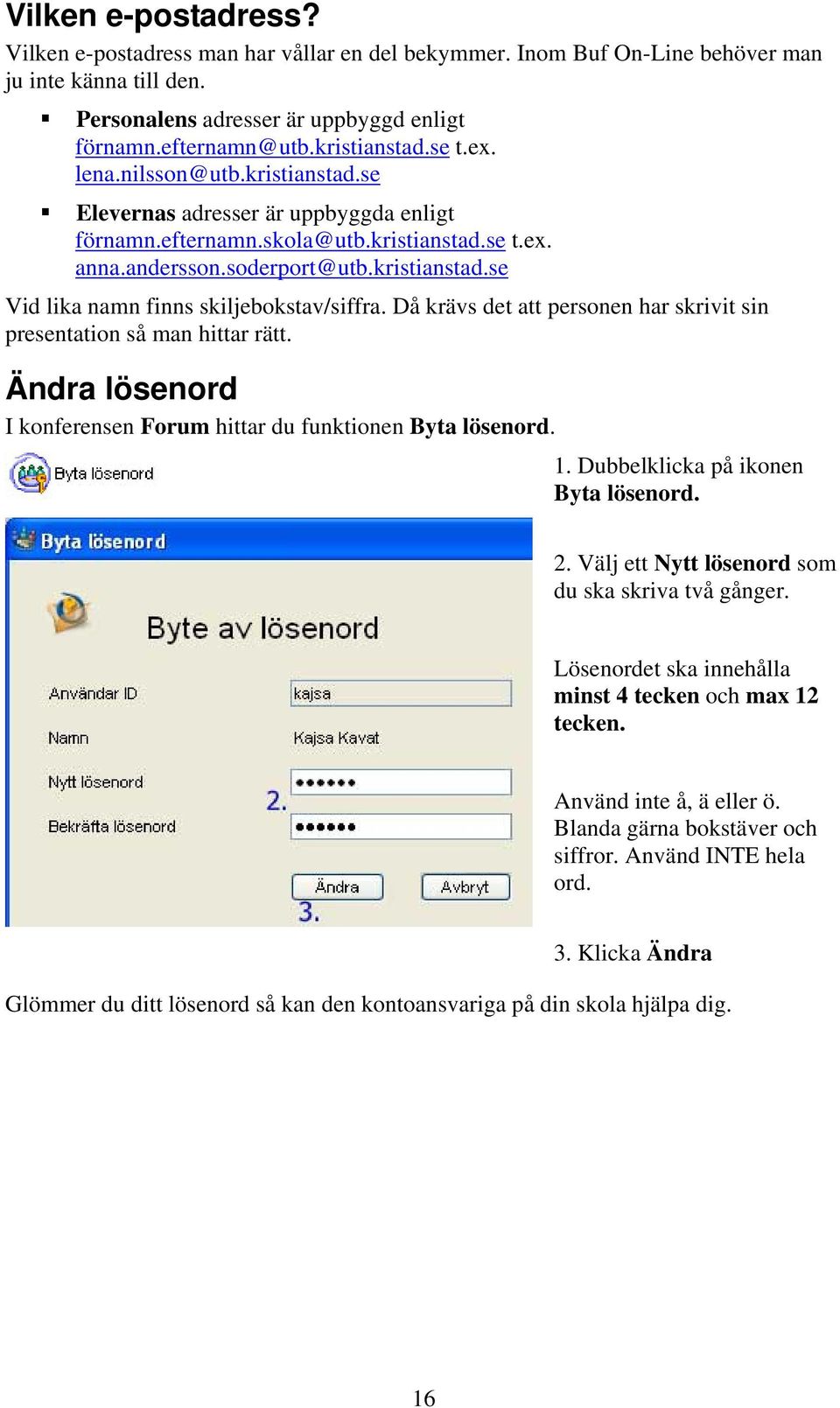 Då krävs det att personen har skrivit sin presentation så man hittar rätt. Ändra lösenord I konferensen Forum hittar du funktionen Byta lösenord. 1. Dubbelklicka på ikonen Byta lösenord. 2.