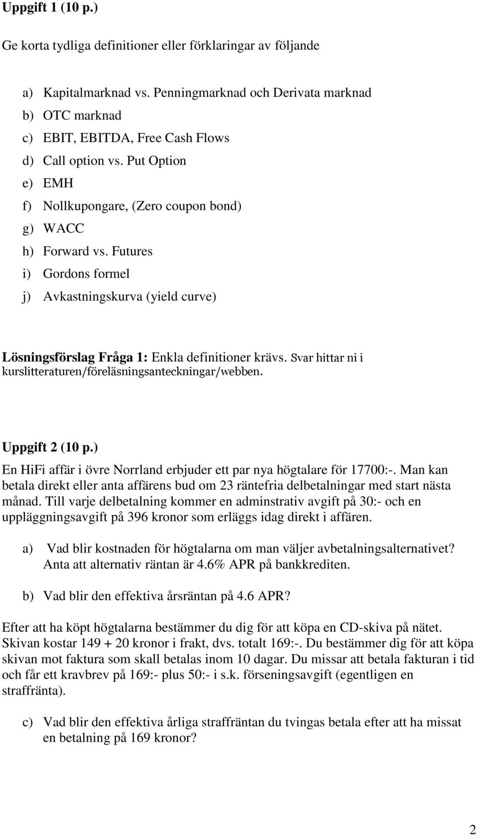 Futures i) Gordons formel j) Avkastningskurva (yield curve) Lösningsförslag Fråga 1: Enkla definitioner krävs. Svar hittar ni i kurslitteraturen/föreläsningsanteckningar/webben. Uppgift 2 (10 p.