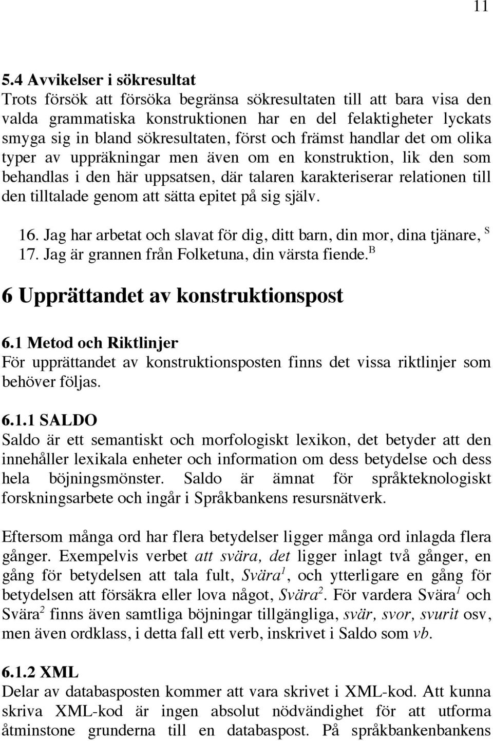 tilltalade genom att sätta epitet på sig själv. 16. Jag har arbetat och slavat för dig, ditt barn, din mor, dina tjänare, S 17. Jag är grannen från Folketuna, din värsta fiende.