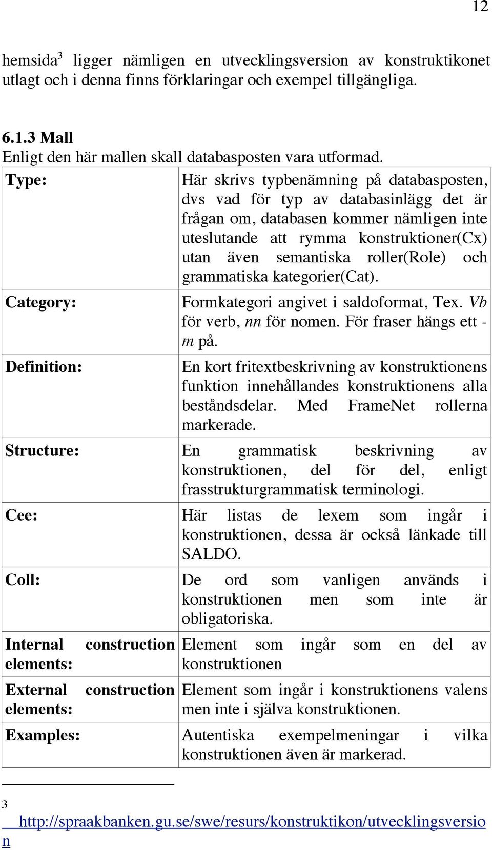 roller(role) och grammatiska kategorier(cat). Category: Definition: Formkategori angivet i saldoformat, Tex. Vb för verb, nn för nomen. För fraser hängs ett - m på.