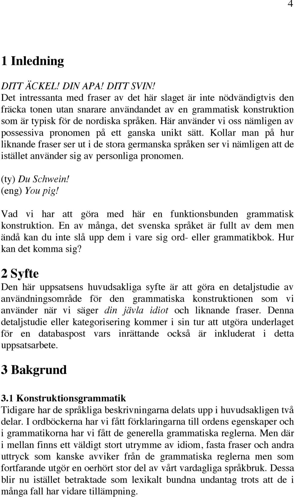 Här använder vi oss nämligen av possessiva pronomen på ett ganska unikt sätt.
