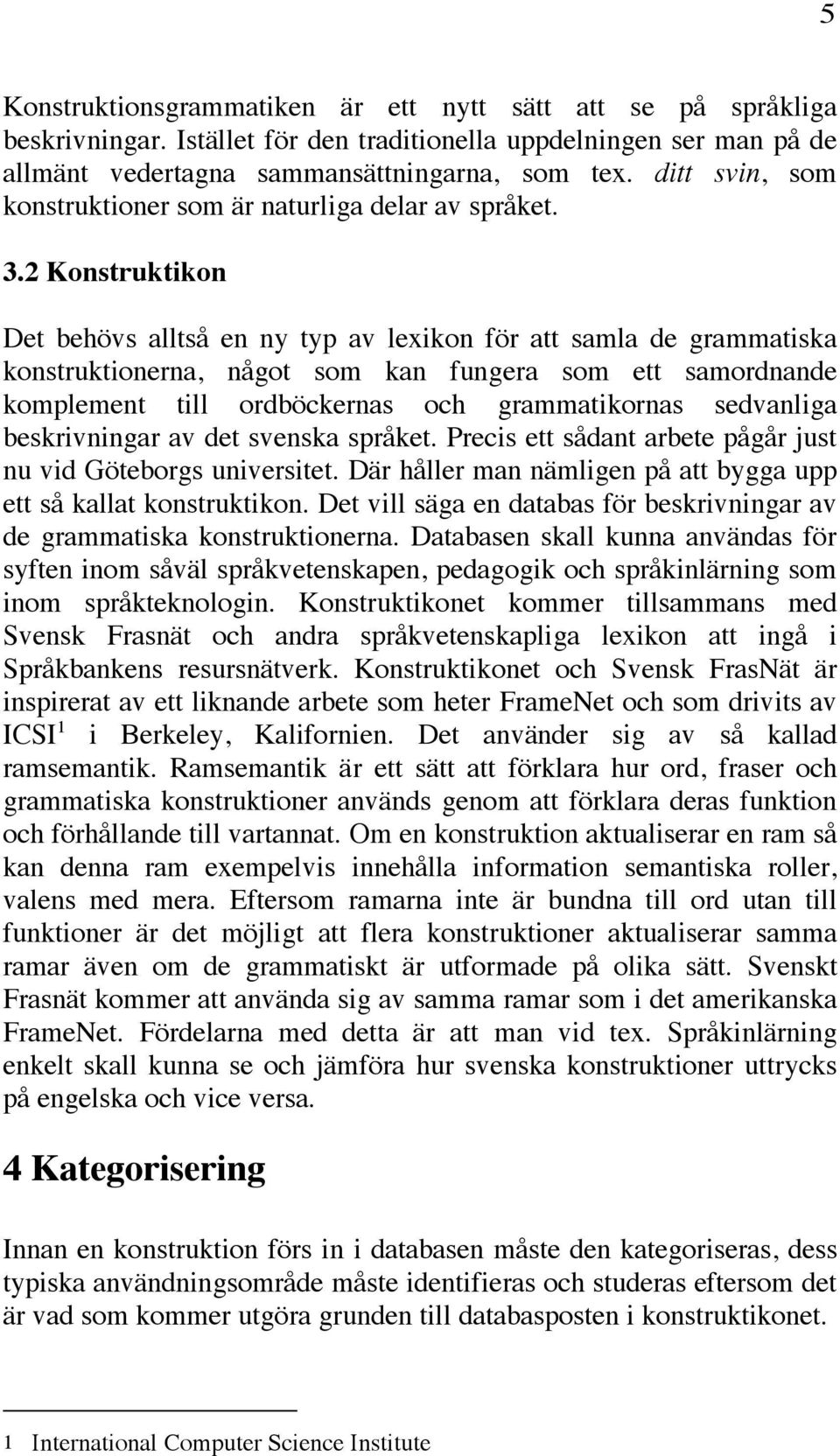 2 Konstruktikon Det behövs alltså en ny typ av lexikon för att samla de grammatiska konstruktionerna, något som kan fungera som ett samordnande komplement till ordböckernas och grammatikornas