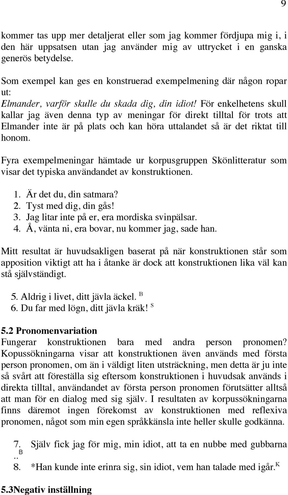 För enkelhetens skull kallar jag även denna typ av meningar för direkt tilltal för trots att Elmander inte är på plats och kan höra uttalandet så är det riktat till honom.