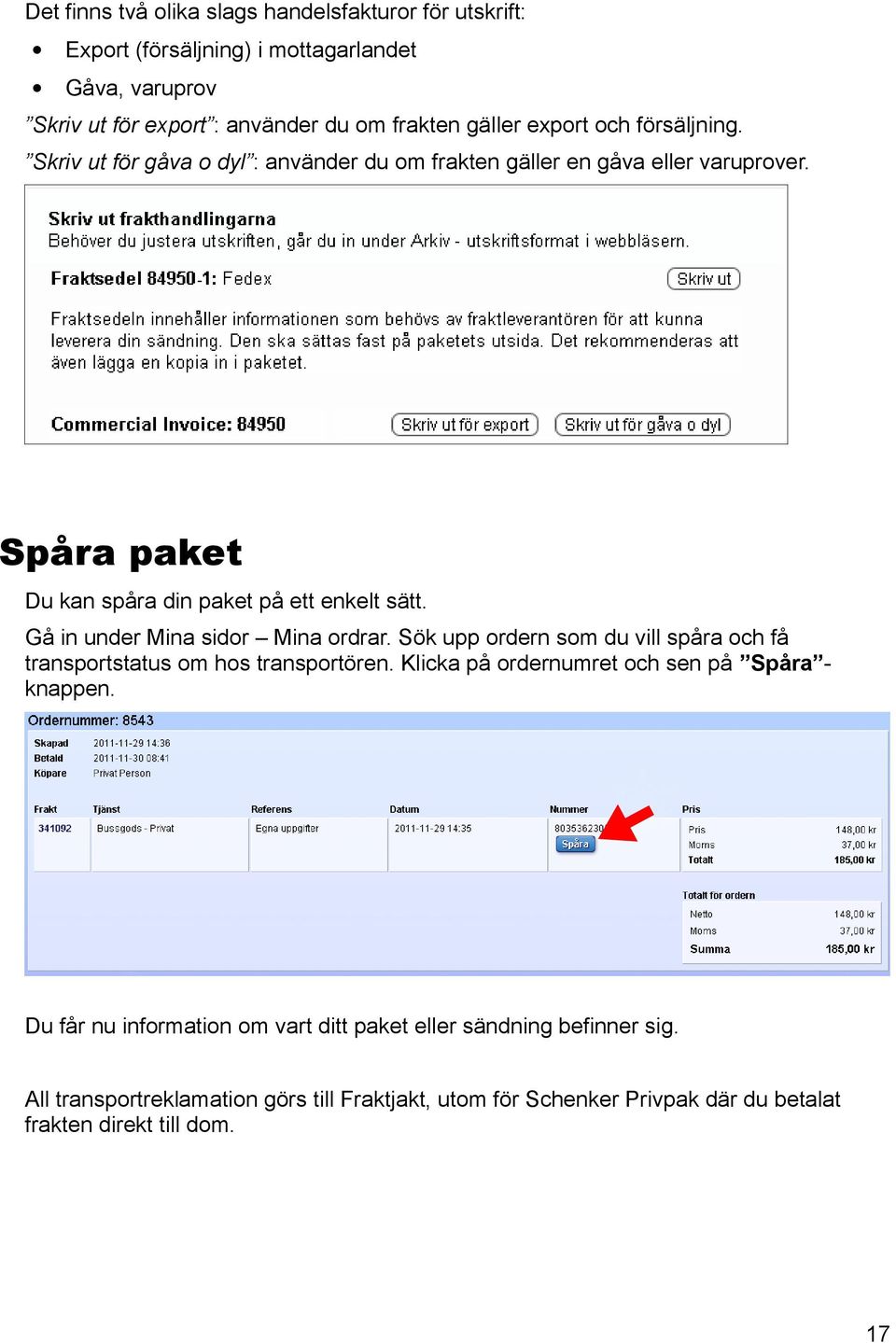 Gå in under Mina sidor Mina ordrar. Sök upp ordern som du vill spåra och få transportstatus om hos transportören. Klicka på ordernumret och sen på Spåra - knappen.