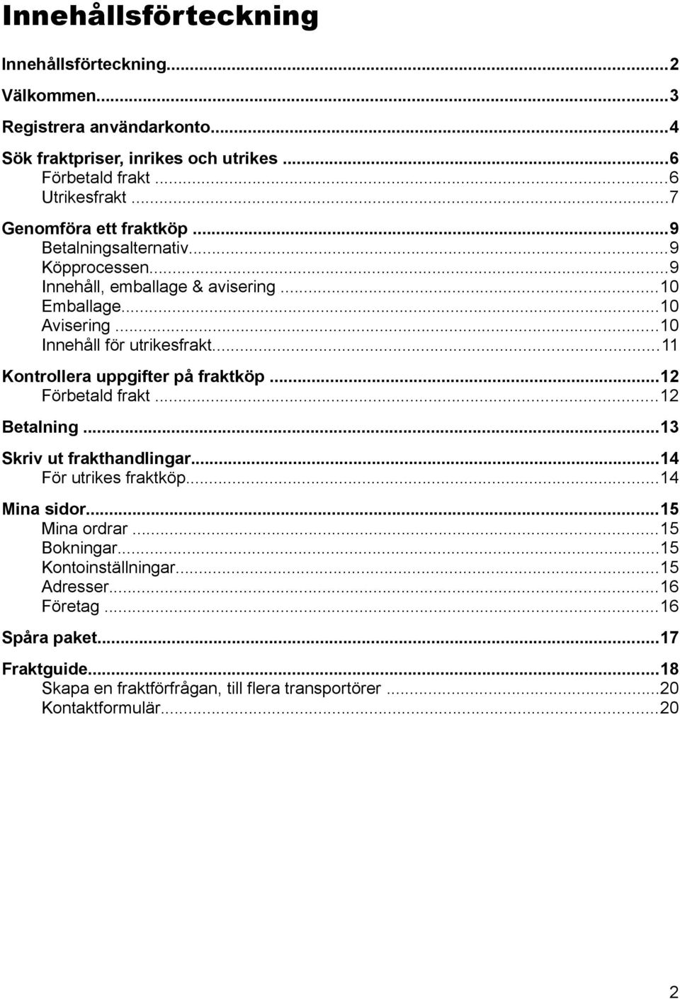 ..11 Kontrollera uppgifter på fraktköp...12 Förbetald frakt...12 Betalning...13 Skriv ut frakthandlingar...14 För utrikes fraktköp...14 Mina sidor...15 Mina ordrar.