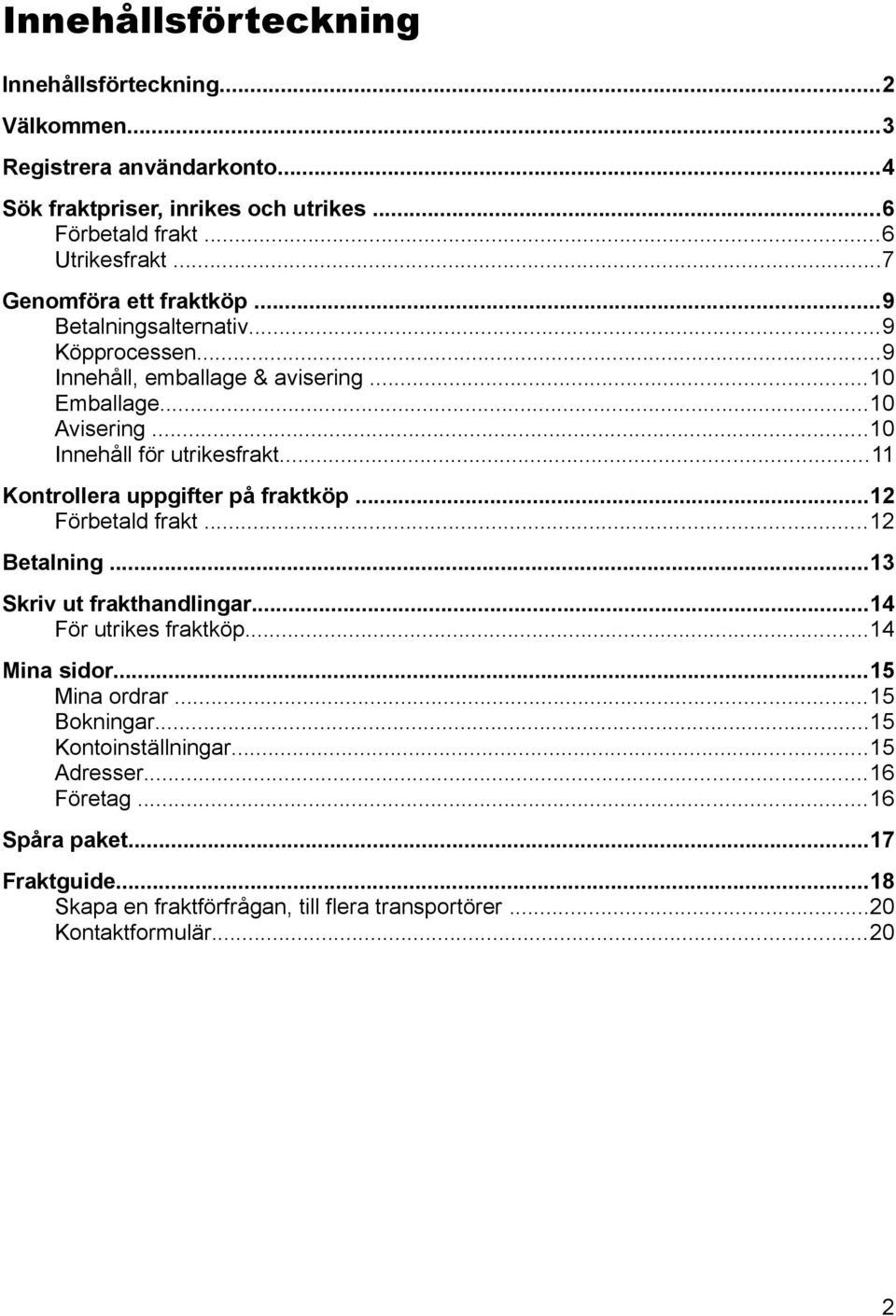 ..11 Kontrollera uppgifter på fraktköp...12 Förbetald frakt...12 Betalning...13 Skriv ut frakthandlingar...14 För utrikes fraktköp...14 Mina sidor...15 Mina ordrar.