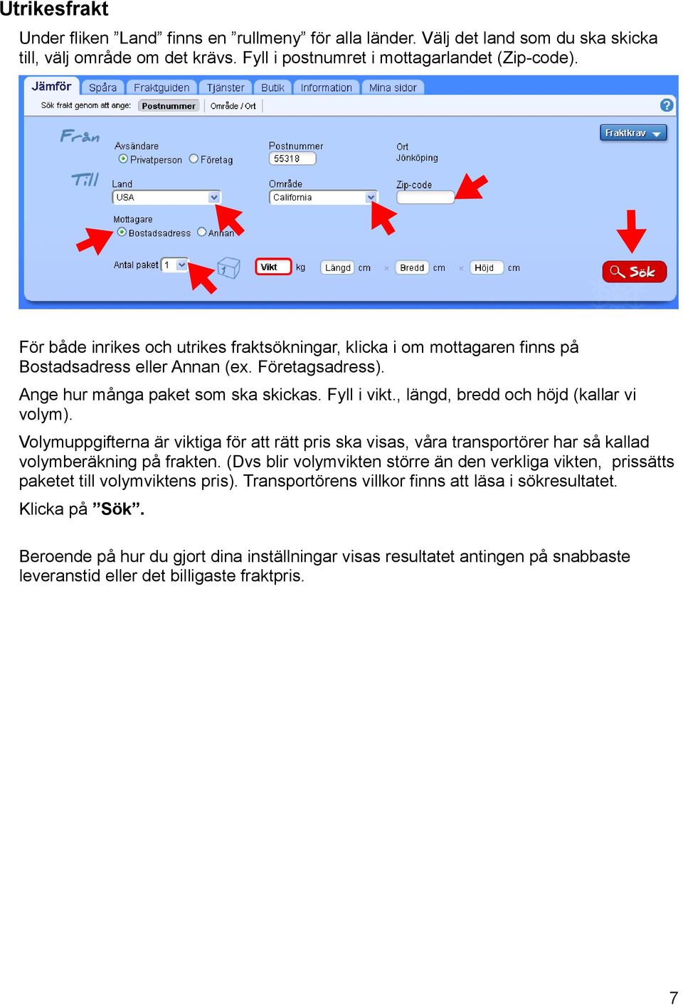 , längd, bredd och höjd (kallar vi volym). Volymuppgifterna är viktiga för att rätt pris ska visas, våra transportörer har så kallad volymberäkning på frakten.