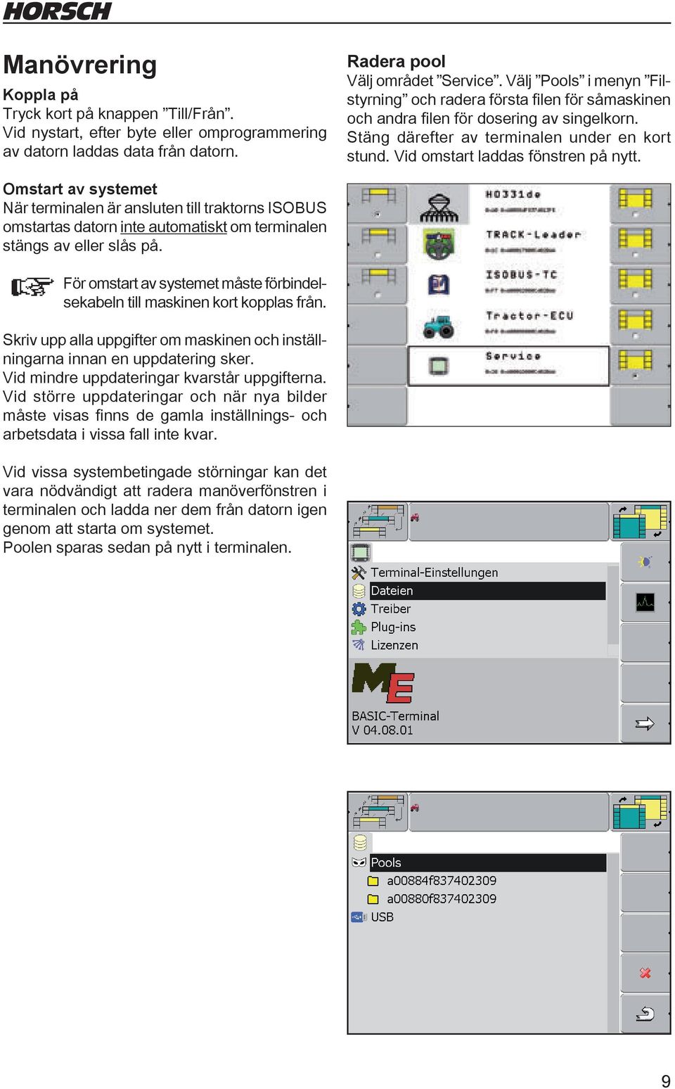 Omstart av systemet När terminalen är ansluten till traktorns ISOBUS omstartas datorn inte automatiskt om terminalen stängs av eller slås på.