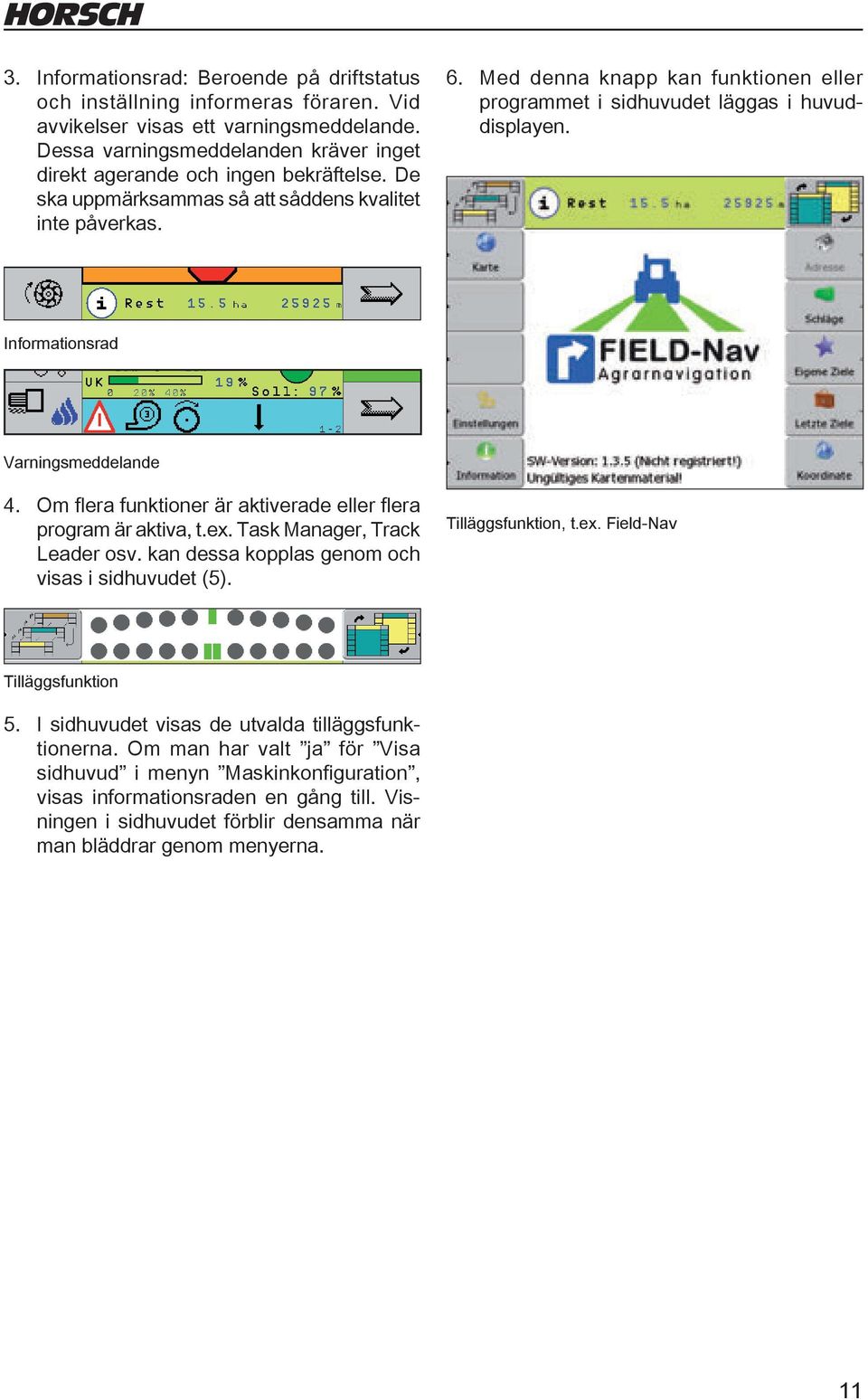 Med denna knapp kan funktionen eller programmet i sidhuvudet läggas i huvuddisplayen. Informationsrad Varningsmeddelande 4. Om flera funktioner är aktiverade eller flera program är aktiva, t.ex.