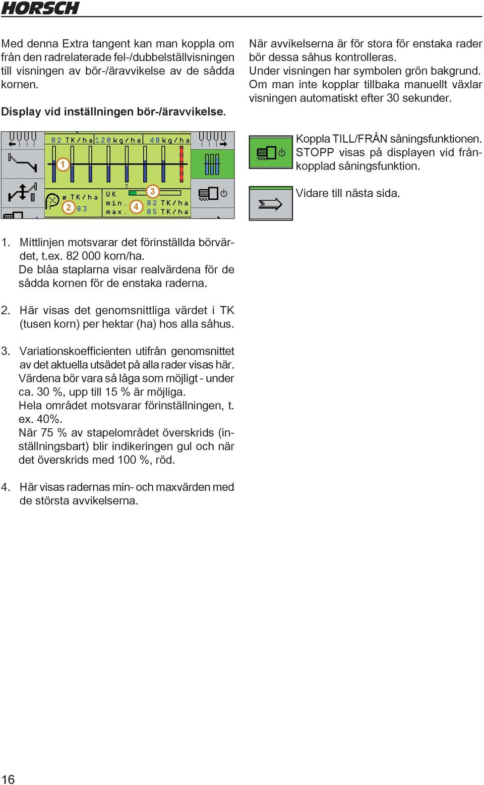 Om man inte kopplar tillbaka manuellt växlar visningen automatiskt efter 30 sekunder. Koppla TILL/FRÅN såningsfunktionen. STOPP visas på displayen vid frånkopplad såningsfunktion.