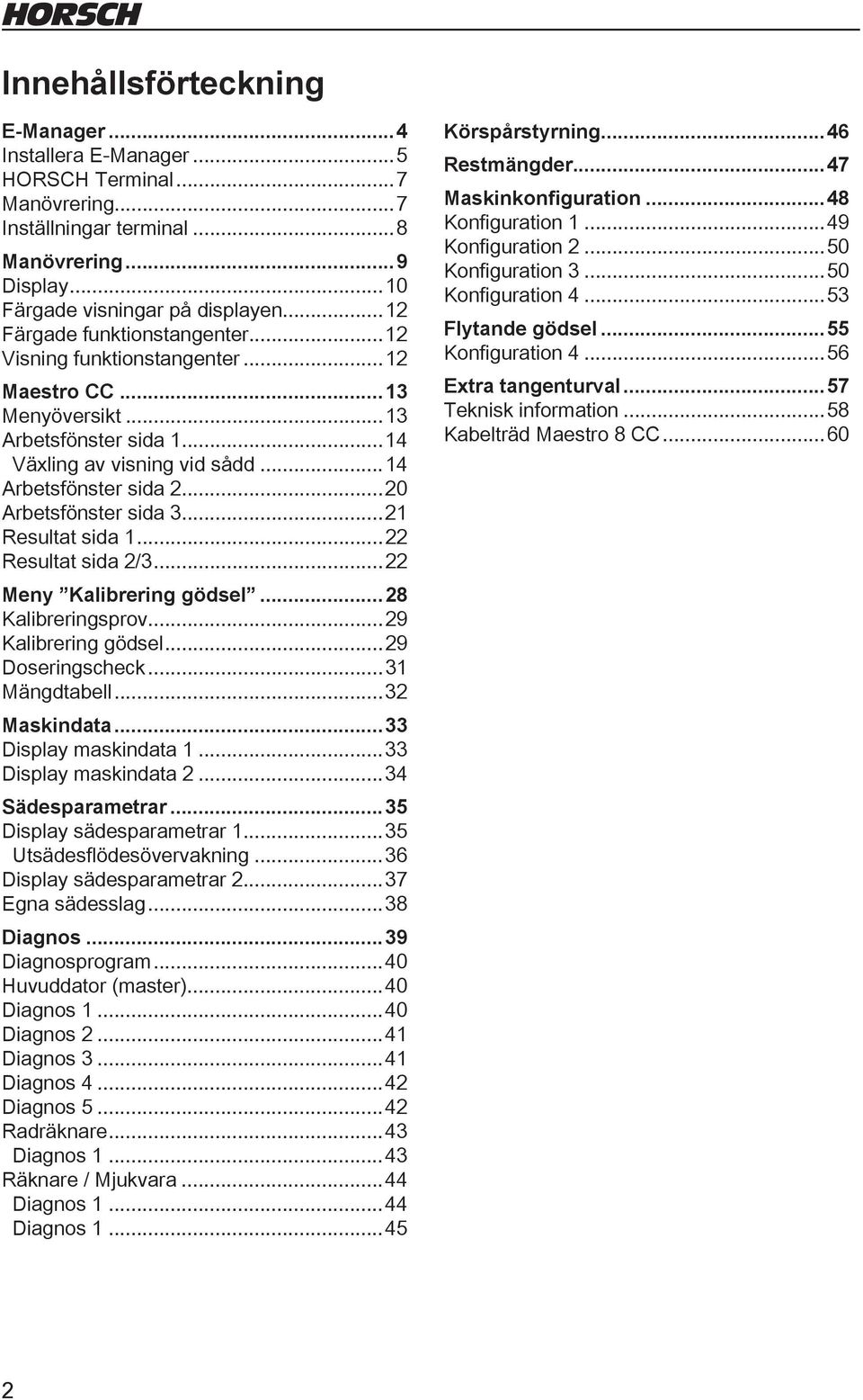 ..2 Resultat sida...22 Resultat sida 2/3...22 Meny Kalibrering gödsel...28 Kalibreringsprov...29 Kalibrering gödsel...29 Doseringscheck...3 Mängdtabell...32 Maskindata...33 Display maskindata.