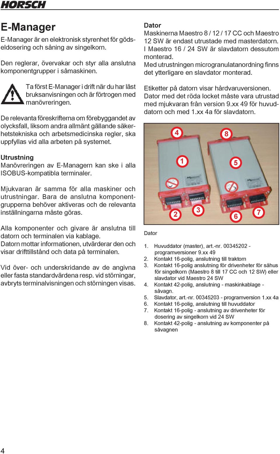 De relevanta föreskrifterna om förebyggandet av olycksfall, liksom andra allmänt gällande säkerhetstekniska och arbetsmedicinska regler, ska uppfyllas vid alla arbeten på systemet.