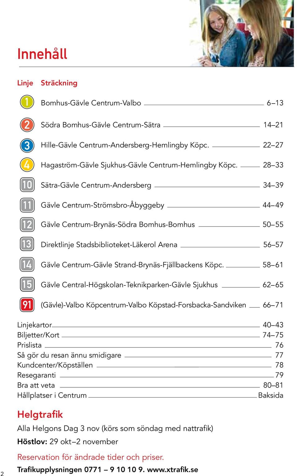 28 33 Sätra-Gävle Centrum-Andersberg 34 39 Gävle Centrum-Strömsbro-Åbyggeby 44 49 Gävle Centrum-Brynäs-Södra Bomhus-Bomhus 50 55 Direktlinje Stadsbiblioteket-Läkerol Arena 56 57 Gävle Centrum-Gävle