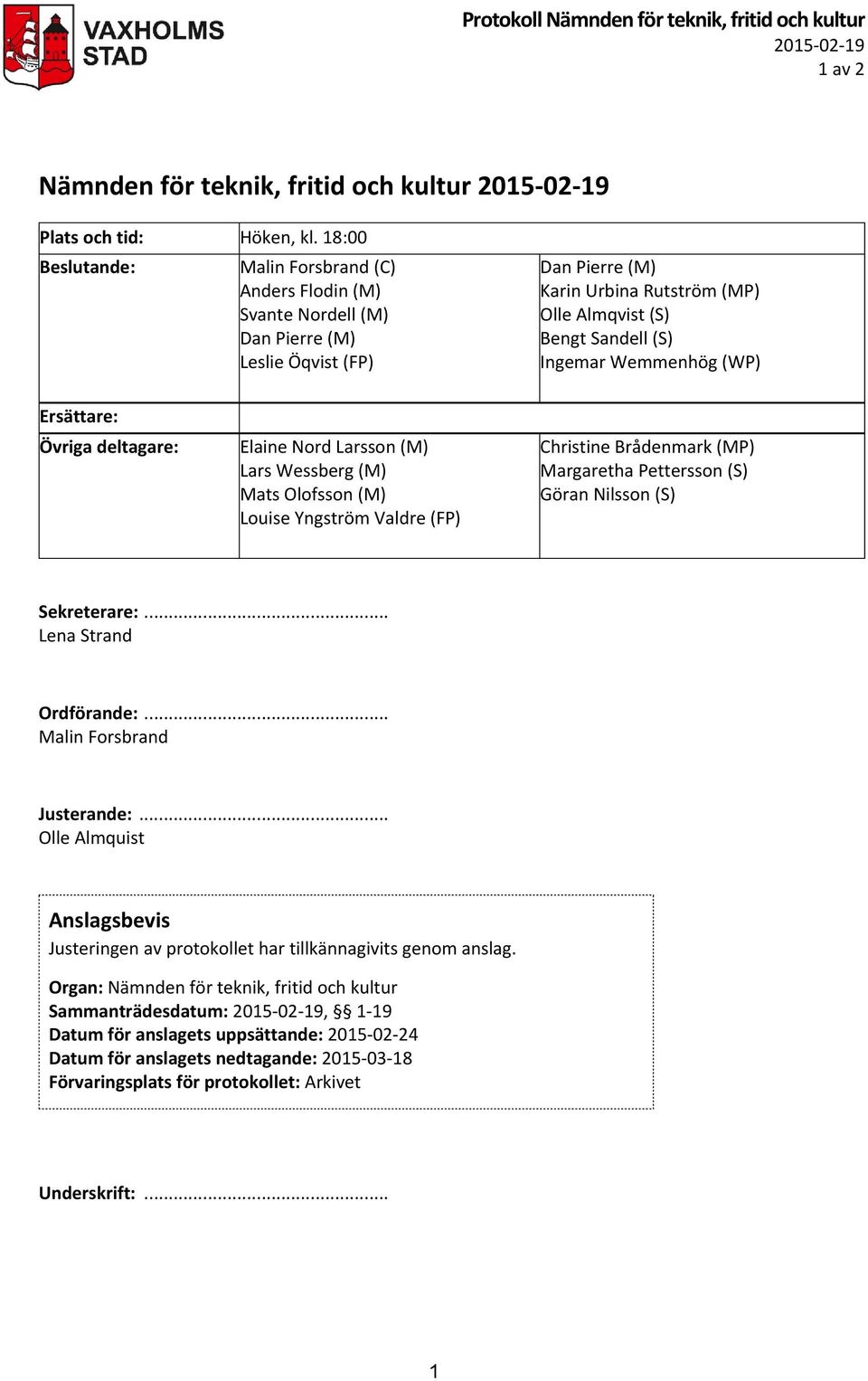 Wemmenhög (WP) Ersättare: Övriga deltagare: Elaine Nord Larsson (M) Lars Wessberg (M) Mats Olofsson (M) Louise Yngström Valdre (FP) Christine Brådenmark (MP) Margaretha Pettersson (S) Göran Nilsson