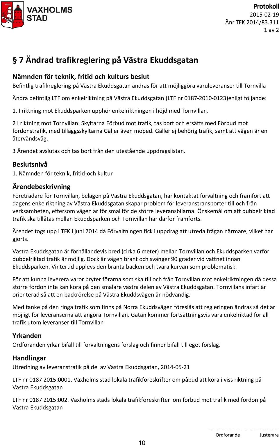 på Västra Ekuddsgatan (LTF nr 0187-2010-0123)enligt följande: 1. I riktning mot Ekuddsparken upphör enkelriktningen i höjd med Tornvillan.