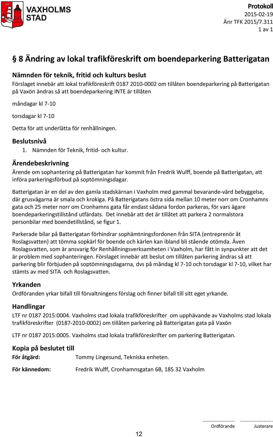 boendeparkering INTE är tillåten måndagar kl 7-10 torsdagar kl 7-10 Detta för att underlätta för renhållningen. 1. Nämnden för Teknik, fritid- och kultur.