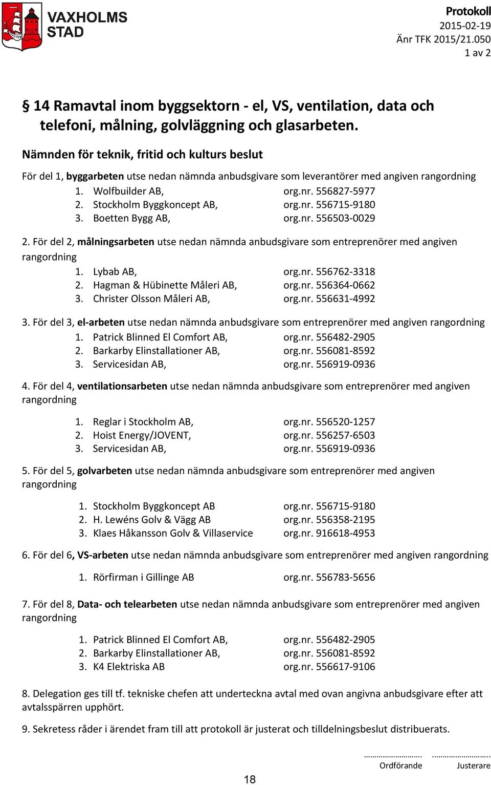 Boetten Bygg AB, org.nr. 556503-0029 2. För del 2, målningsarbeten utse nedan nämnda anbudsgivare som entreprenörer med angiven rangordning 1. Lybab AB, org.nr. 556762-3318 2.